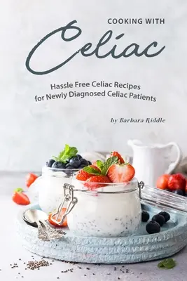 Vaření s celiakií: Bezproblémové recepty pro nově diagnostikované pacienty s celiakií - Cooking with Celiac: Hassle Free Celiac Recipes for Newly Diagnosed Celiac Patients