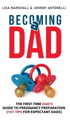 Stát se otcem: Příručka pro začínající tatínky: Příprava na těhotenství (101 tipů pro nastávající tatínky) - Becoming a Dad: The First-Time Dad's Guide to Pregnancy Preparation (101 Tips For Expectant Dads)