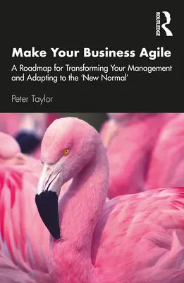 Udělejte svůj podnik agilním: Plán transformace řízení a přizpůsobení se „novému normálu“ (Make Your Business Agile: A Roadmap for Transforming Your Management and Adapting to the New Normal) - Make Your Business Agile: A Roadmap for Transforming Your Management and Adapting to the 'New Normal'