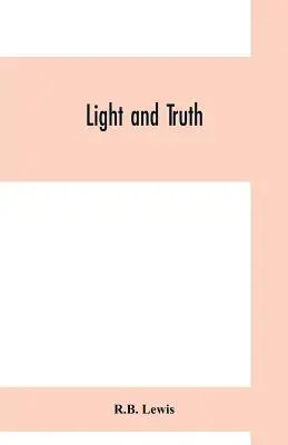 Světlo a pravda; sebrané z bible a starověkých i moderních dějin, obsahující všeobecné dějiny barevných a indiánské rasy, od th - Light and truth; collected from the Bible and ancient and modern history, containing the universal history of the colored and the Indian race, from th