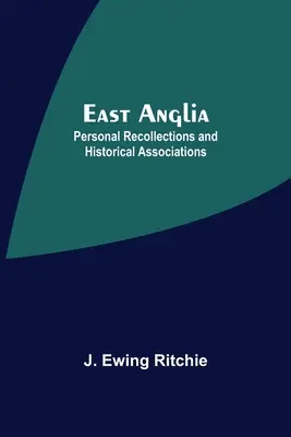 Východní Anglie; osobní vzpomínky a historické asociace - East Anglia; Personal Recollections And Historical Associations