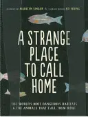 Podivné místo, kterému říkáme domov: Nejnebezpečnější stanoviště světa a zvířata, která jim říkají domov - A Strange Place to Call Home: The World's Most Dangerous Habitats & the Animals That Call Them Home