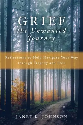 Smutek nechtěná cesta: Úvahy, které vám pomohou projít tragédií a ztrátou - Grief the Unwanted Journey: Reflections to Help Navigate Your Way through Tragedy and Loss