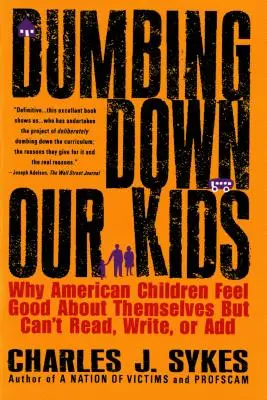 Ohlupování našich dětí: Proč se americké děti cítí dobře, ale neumějí číst, psát ani sčítat? - Dumbing Down Our Kids: Why American Children Feel Good about Themselves But Can't Read, Write, or Add