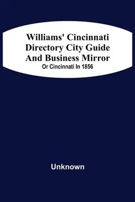 Williams' Cincinnati Directory City Guide And Bisiness Mirror; Or Cincinnati In 1856 (Williamsův adresář Cincinnati - Průvodce městem a zrcadlo biskupství) - Williams' Cincinnati Directory City Guide And Bisiness Mirror; Or Cincinnati In 1856