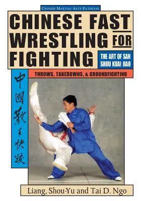 Čínský rychlý zápas: Umění san-šou kuaj-ťiao: hody, takedowny a boj na zemi - Chinese Fast Wrestling: The Art of San Shou Kuai Jiao Throws, Takedowns, & Ground-Fighting