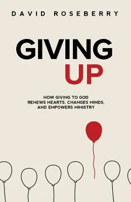 Vzdát se: Jak dávání Bohu obnovuje srdce, mění myšlení a posiluje službu - Giving Up: How Giving to God Renews Hearts, Changes Minds, and Empowers Ministry