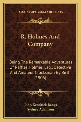 R. Holmes and Company: a spol.: Pozoruhodná dobrodružství Rafflese Holmese, Esq., Detbeing Remarkable Adventures of Raffles Holmes, Esq., D - R. Holmes and Company: Being the Remarkable Adventures of Raffles Holmes, Esq., Detbeing the Remarkable Adventures of Raffles Holmes, Esq., D
