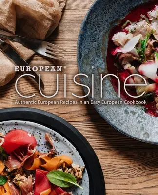 Evropská kuchyně: Autentické evropské recepty ve snadné evropské kuchařce (2. vydání) - European Cuisine: Authentic European Recipes in an Easy European Cookbook (2nd Edition)