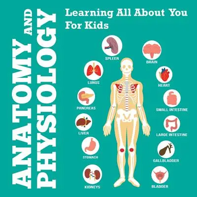 Anatomie a fyziologie: Naučte se vše o sobě pro děti - Anatomy And Physiology: Learning All About You For Kids