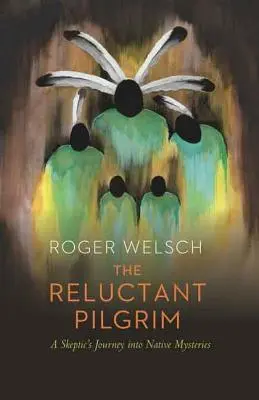 Váhavý poutník: Skeptik na cestě za tajemstvím domorodců: Poutník na cestě: Skeptik na cestě za tajemstvím domorodců - The Reluctant Pilgrim: A Skeptic's Journey Into Native Mysteries
