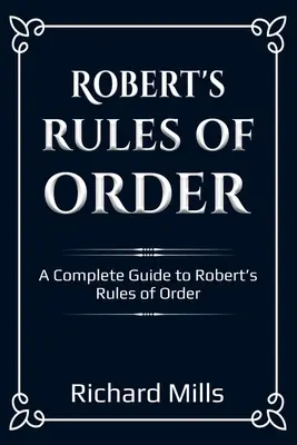 Robertova pravidla pořádku: Kompletní průvodce Robertovými pravidly pořádku - Robert's Rules of Order: A Complete Guide to Robert's Rules of Order