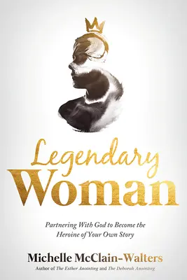 Legendární žena: Vydejte se na cestu k Bohu a staňte se hrdinkou svého vlastního příběhu. - Legendary Woman: Partnering with God to Become the Heroine of Your Own Story