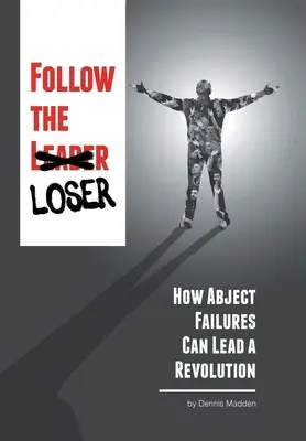 Následujte poraženého: Jak mohou neúspěchy vést k revoluci - Follow the Loser: How Abject Failures Can Lead a Revolution