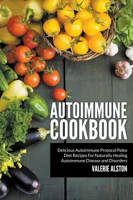 Autoimunitní kuchařka: Chutné recepty paleo diety podle autoimunitního protokolu pro přirozené léčení autoimunitních onemocnění a poruch - Autoimmune Cookbook: Delicious Autoimmune Protocol Paleo Diet Recipes For Naturally Healing Autoimmune Disease and Disorders