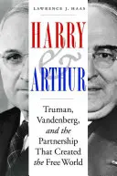 Harry a Arthur: Truman, Vandenberg a partnerství, které stvořilo svobodný svět: Arthur a Arthur: Truman, Vandenberg a partnerství, které stvořilo svobodný svět - Harry and Arthur: Truman, Vandenberg, and the Partnership That Created the Free World