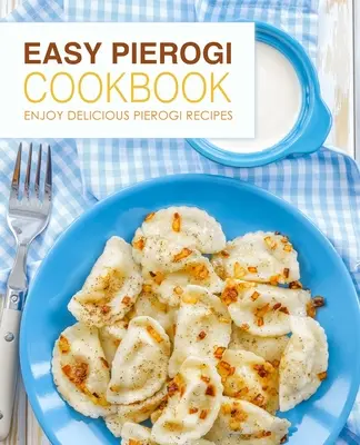 Snadná kuchařka Pierogi: Vychutnejte si lahodné recepty na pirohy (2. vydání) - Easy Pierogi Cookbook: Enjoy Delicious Pierogi Recipes (2nd Edition)