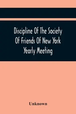 Discipline of the Society of Friends of New York Yearly Meeting (Disciplína Společnosti přátel newyorského ročního setkání) - Discipline Of The Society Of Friends Of New York Yearly Meeting