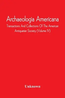 Archaeologia Americana; Transactions And Collections of the American Antiquarian Society (Volume Iv) - Archaeologia Americana; Transactions And Collections Of The American Antiquarian Society (Volume Iv)