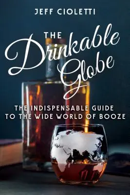 Nepostradatelný průvodce po širokém světě alkoholu - The Drinkable Globe: The Indispensable Guide to the Wide World of Booze