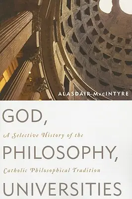 Bůh, filozofie, univerzity: Výběr z dějin katolické filozofické tradice - God, Philosophy, Universities: A Selective History of the Catholic Philosophical Tradition