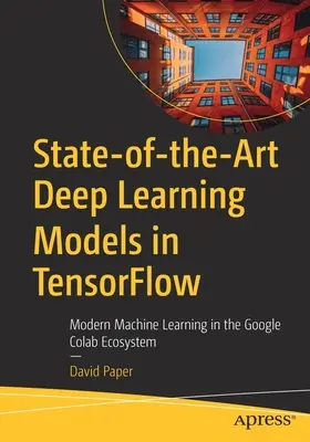 Nejnovější modely hlubokého učení v Tensorflow: Moderní strojové učení v ekosystému Google Colab. - State-Of-The-Art Deep Learning Models in Tensorflow: Modern Machine Learning in the Google Colab Ecosystem