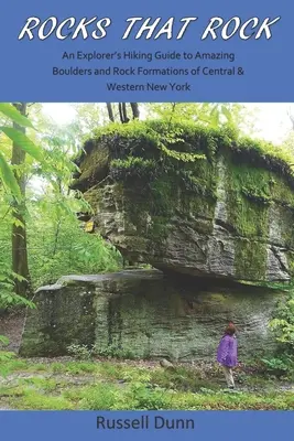 Rocks That Rock: Průvodce po úžasných balvanech a skalních útvarech ve středním a západním New Yorku. - Rocks That Rock: An Explorer's Hiking Guide to Amazing Boulders and Rock Formations of Central & Western New York