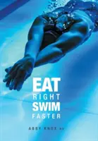 Jíst správně, plavat rychleji: Výživa pro maximální výkon - Eat Right, Swim Faster: Nutrition for Maximum Performance