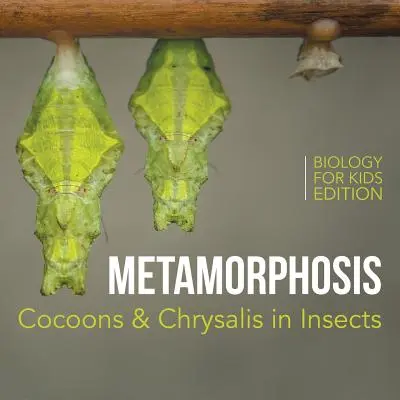 Metamorphosis: Vydání: Kokon a kukla u hmyzu - Biologie pro děti - Metamorphosis: Cocoons & Chrysalis in Insects - Biology for Kids Edition