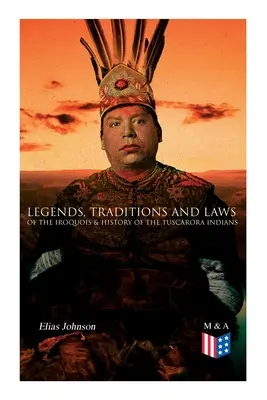 Legendy, tradice a zákony Irokézů & dějiny indiánů kmene Tuscarora - Legends, Traditions and Laws of the Iroquois & History of the Tuscarora Indians