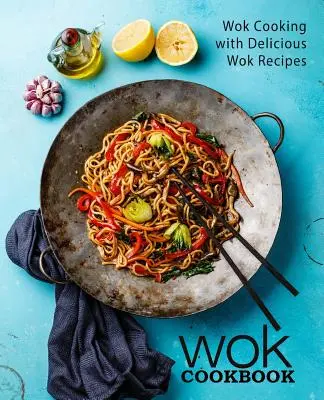 Kuchařka Wok: Kuchařka Wok: vaření ve woku s lahodnými recepty (2. vydání) - Wok Cookbook: Wok Cooking with Delicious Wok Recipes (2nd Edition)