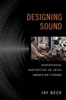 Designing Sound: Audiovizuální estetika v americkém filmu 70. let 20. století - Designing Sound: Audiovisual Aesthetics in 1970s American Cinema