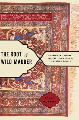 Kořeny divokého šípku: Vydejte se na cestu za historií, tajemstvím a pověstmi o perském koberci. - The Root of Wild Madder: Chasing the History, Mystery, and Lore of the Persian Carpet