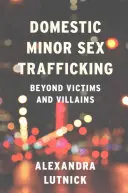 Obchodování s domácími nezletilými osobami za účelem sexuálního vykořisťování: Více než oběti a zločinci - Domestic Minor Sex Trafficking: Beyond Victims and Villains