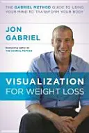 Vizualizace pro hubnutí - Průvodce Gabrielovou metodou, jak využít svou mysl k proměně těla - Visualization for Weight Loss - The Gabriel Method Guide to Using Your Mind to Transform Your Body