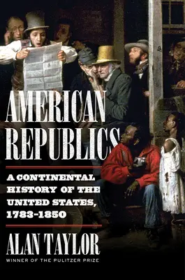 Americké republiky: Dějiny Spojených států amerických, 1783-1850 - American Republics: A Continental History of the United States, 1783-1850