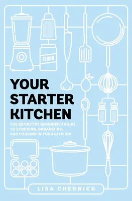 Vaše startovací kuchyně: Kuchařka pro začátečníky: Definitivní průvodce pro začátečníky, jak zásobovat, organizovat a vařit ve vaší kuchyni - Your Starter Kitchen: The Definitive Beginner's Guide to Stocking, Organizing, and Cooking in Your Kitchen