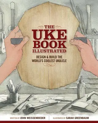 The Uke Book Illustrated: Navrhněte a postavte si nejúžasnější ukulele na světě - The Uke Book Illustrated: Design and Build the World's Coolest Ukulele
