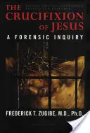 Ježíšovo ukřižování, kompletně přepracované a rozšířené: A Forensic Inquiry, 2. vydání. - The Crucifixion of Jesus, Completely Revised and Expanded: A Forensic Inquiry, 2nd Edition