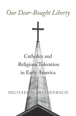 Naše draze zakoupená svoboda: Katolíci a náboženská tolerance v rané Americe - Our Dear-Bought Liberty: Catholics and Religious Toleration in Early America