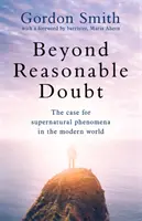Mimo rozumnou pochybnost: S předmluvou přední advokátky Marie Ahernové: Případ nadpřirozených jevů v moderním světě - Beyond Reasonable Doubt: The Case for Supernatural Phenomena in the Modern World, with a Foreword by Maria Ahern, a Leading Barrister