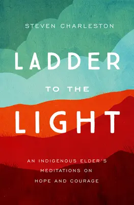 Žebřík ke světlu: Domorodý stařešina: Meditace o naději a odvaze - Ladder to the Light: An Indigenous Elder's Meditations on Hope and Courage