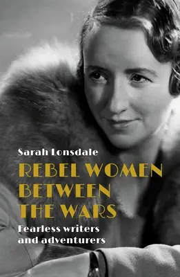Rebelující ženy mezi válkami: Neohrožené spisovatelky a dobrodružky - Rebel women between the wars: Fearless writers and adventurers