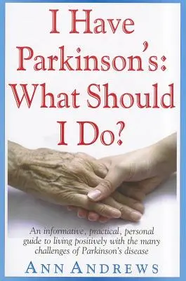 Mám Parkinsona: Co mám dělat? Mám žít s Parkinsonovou nemocí: informativní, praktický a osobní průvodce pozitivním životem s mnoha problémy Parkinsonovy nemoci? - I Have Parkinson's: What Should I Do?: An Informative, Practical, Personal Guide to Living Positively with the Many Challenges of Parkinson's Disease