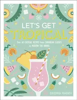 Let's Get Tropical - Více než 60 receptů na koktejly od karibské klasiky po moderní drinky Tiki - Let's Get Tropical - Over 60 Cocktail Recipes from Caribbean Classics to Modern Tiki Drinks