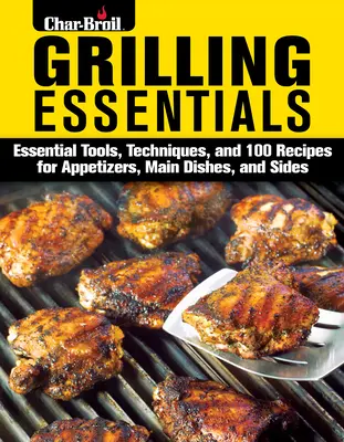 Základy grilování: Všestranný průvodce přípravou pětihvězdičkových pokrmů s více než 130 recepty. - Grilling Essentials: The All-In-One Guide to Firing Up 5-Star Meals with 130+ Recipes