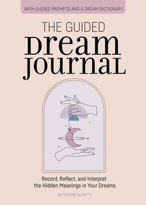 Řízený deník snů: Snový deník: Zaznamenávejte, přemýšlejte a vykládejte skryté významy svých snů - The Guided Dream Journal: Record, Reflect, and Interpret the Hidden Meanings in Your Dreams