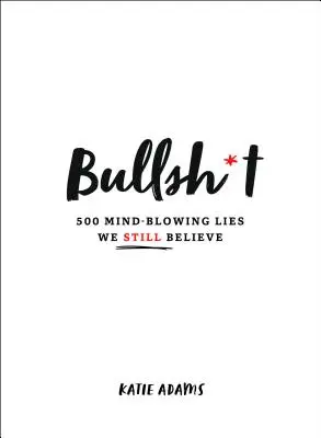 Bullsh*t: 500 ohromujících lží, kterým stále věříme - Bullsh*t: 500 Mind-Blowing Lies We Still Believe