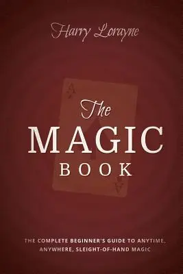 Kouzelná kniha: Kompletní průvodce pro začátečníky, jak kouzlit zblízka kdykoli a kdekoli. - The Magic Book: The Complete Beginners Guide to Anytime, Anywhere Close-Up Magic