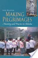Vytváření poutních míst: Poutě: význam a praxe na Šikoku - Making Pilgrimages: Meaning and Practice in Shikoku